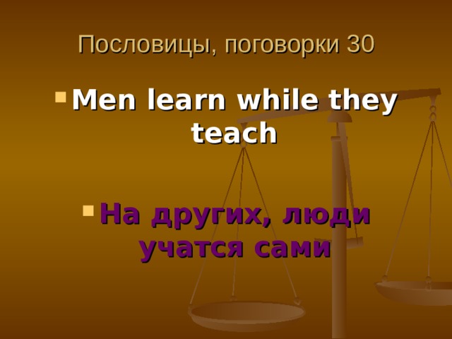 Пословицы, поговорки 30 Men learn while they teach  На других, люди учатся сами 