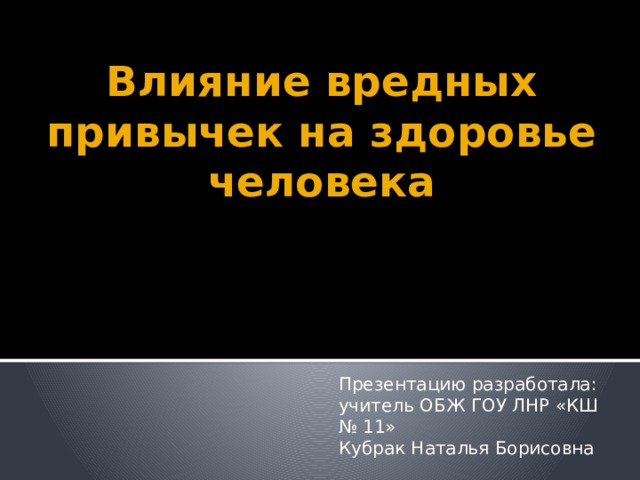 Влияние вредных привычек на здоровье человека Презентацию разработала: учитель ОБЖ ГОУ ЛНР «КШ № 11» Кубрак Наталья Борисовна 