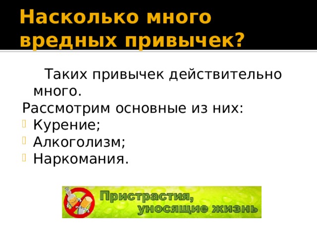 Насколько много вредных привычек?  Таких привычек действительно много. Рассмотрим основные из них: Курение; Алкоголизм; Наркомания. 