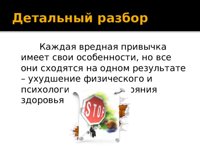 Детальный разбор  Каждая вредная привычка имеет свои особенности, но все они сходятся на одном результате – ухудшение физического и психологического состояния здоровья 