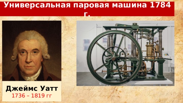 Универсальная паровая машина 1784 г. Джеймс Уатт 1736 – 1819 гг 