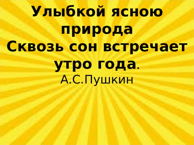 Улыбкой ясною природа Сквозь сон встречает утро года . А.С.Пушкин