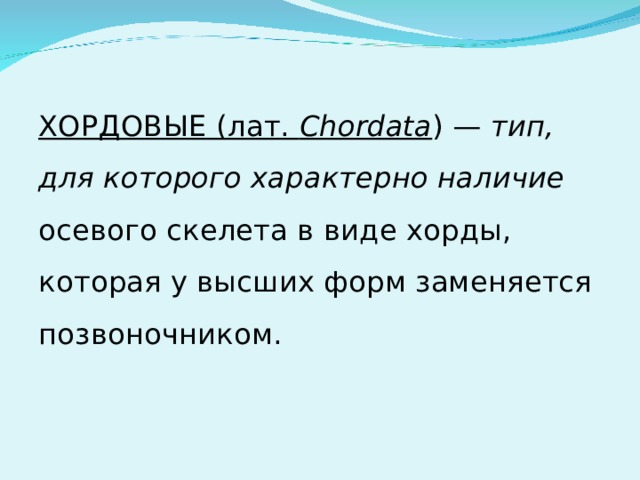 ХОРДОВЫЕ (лат.  Chordata ) — тип, для которого характерно наличие осевого скелета в виде хорды, которая у высших форм заменяется позвоночником. 