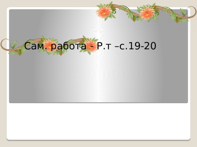 Сам. работа - Р.т –с.19-20 