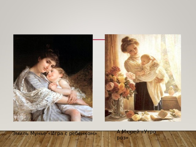 А.Мюрей «Утро роз» Эмиль Мунье «Игра с ребенком» 