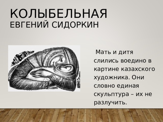 КОЛЫБЕЛЬНАЯ  ЕВГЕНИЙ СИДОРКИН  Мать и дитя слились воедино в картине казахского художника. Они словно единая скульптура – их не разлучить. 
