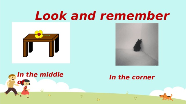 Look and remember Добавьте In the middle of In the corner  