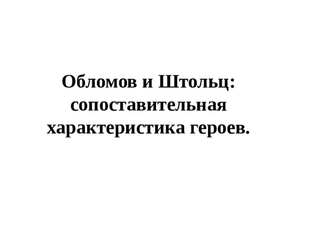 Обломов и Штольц: сопоставительная характеристика героев. 