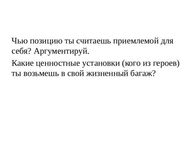 Чью позицию ты считаешь приемлемой для себя? Аргументируй. Какие ценностные установки (кого из героев) ты возьмешь в свой жизненный багаж? 