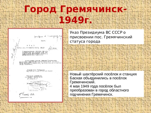 Город Гремячинск-1949г. Указ Президиума ВС СССР о присвоении пос. Гремячинский статуса города Новый шахтёрский посёлок и станция Баская объединились в посёлок Гремячинский. 4 мая 1949 года посёлок был преобразован в город областного подчинения Гремячинск. 