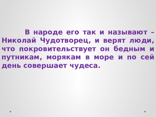  В народе его так и называют – Николай Чудотворец, и верят люди, что покровительствует он бедным и путникам, морякам в море и по сей день совершает чудеса. 