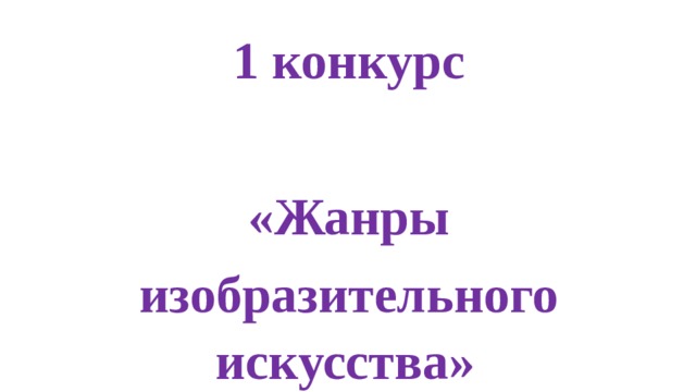 1 конкурс   «Жанры изобразительного искусства» 