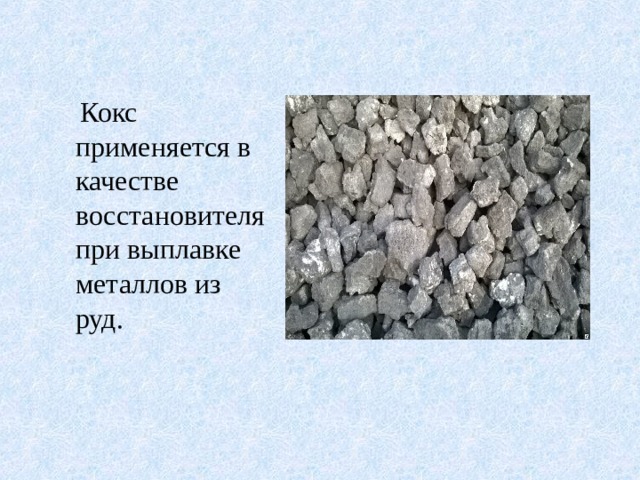  Кокс применяется в качестве восстановителя при выплавке металлов из руд. 