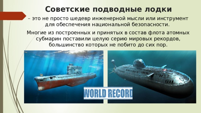 Советские подводные лодки – это не просто шедевр инженерной мысли или инструмент для обеспечения национальной безопасности. Многие из построенных и принятых в состав флота атомных субмарин поставили целую серию мировых рекордов, большинство которых не побито до сих пор. 