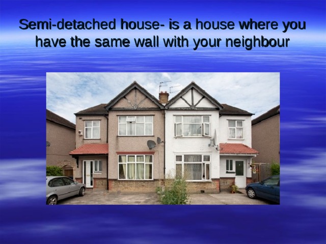 Semi-detached house- is a house where you have the same wall with your neighbour 