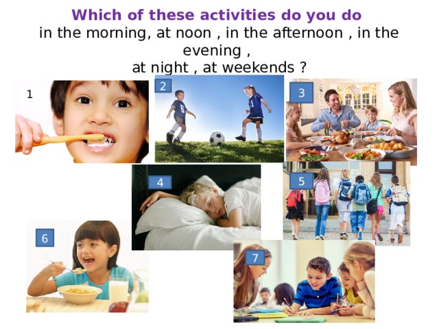     Which of these activities do you do  in the morning, at noon , in the afternoon , in the evening ,  at night , at weekends ?      2 3 1 5 4 6 7 