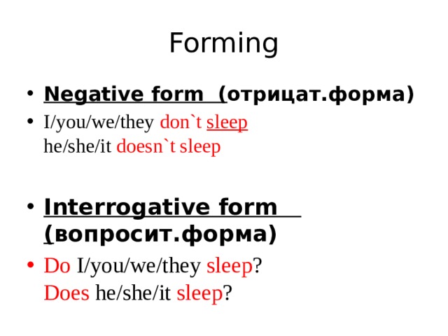 Forming Negative form ( отрицат.форма) I/you/we/they don`t sleep  he/she/it doesn`t sleep Interrogative form ( вопросит.форма) Do I/you/we/they sleep ?  Does he/she/it sleep ? 