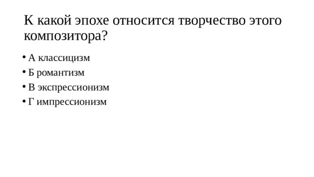 К какой эпохе относится творчество этого композитора? А классицизм Б романтизм В экспрессионизм Г импрессионизм 