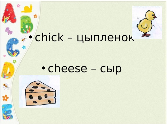 сhick – цыпленок cheese – сыр 