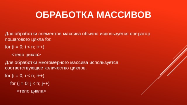 Обработка массивов Для обработки элементов массива обычно используется оператор пошагового цикла for. for (i = 0; i   Для обработки многомерного массива используется соответствующее количество циклов. for (i = 0; i  for (j = 0; j   