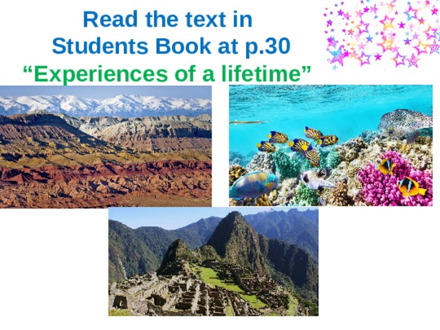 Read the text in  Students Book at p.30   “Experiences of a lifetime” 