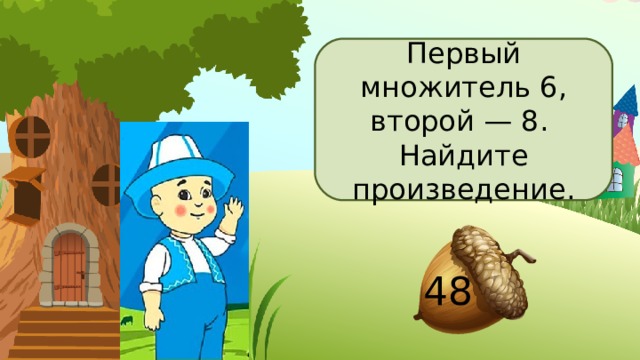 Первый множитель 6, второй — 8. Найдите произведение. 48 
