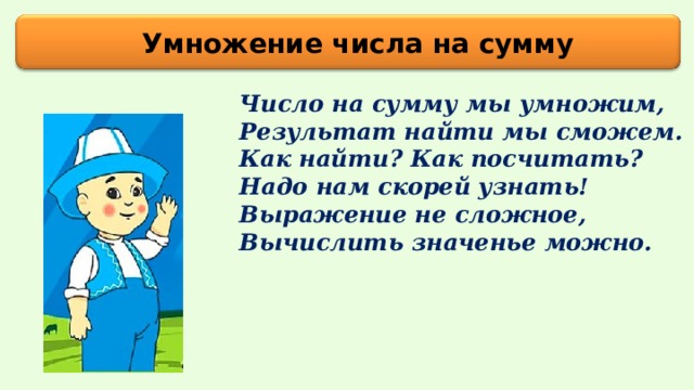 Умножение числа на сумму Число на сумму мы умножим,  Результат найти мы сможем.  Как найти? Как посчитать?  Надо нам скорей узнать!  Выражение не сложное,  Вычислить значенье можно.  