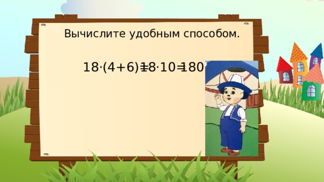 Вычислите удобным способом. 18·(4+6)= 18·10= 180 