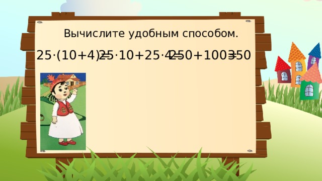 Вычислите удобным способом. 25·(10+4)= 25·10+25·4= 250+100= 350 
