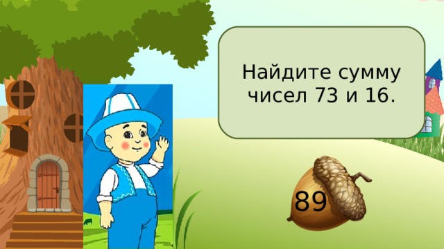 Найдите сумму чисел 73 и 16. 89 