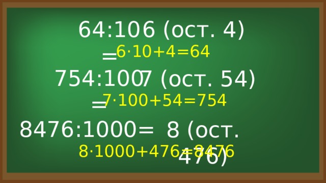 64:10= 6 (ост. 4) 6·10+4=64 754:100= 7 (ост. 54) 7·100+54=754 8476:1000= 8 (ост. 476) 8·1000+476=8476 