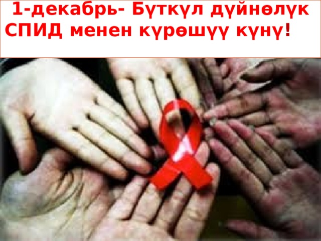 1-декабрь- Бүткүл дүйнөлүк СПИД менен күрөшүү күнү !  