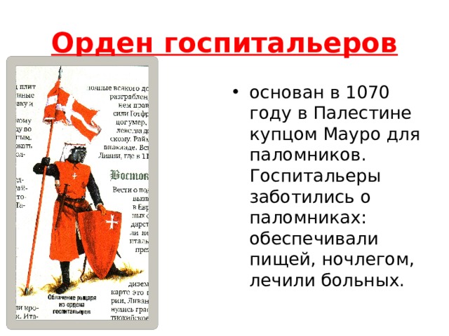 Орден госпитальеров основан в 1070 году в Палестине купцом Мауро для паломников. Госпитальеры заботились о паломниках: обеспечивали пищей, ночлегом, лечили больных. 