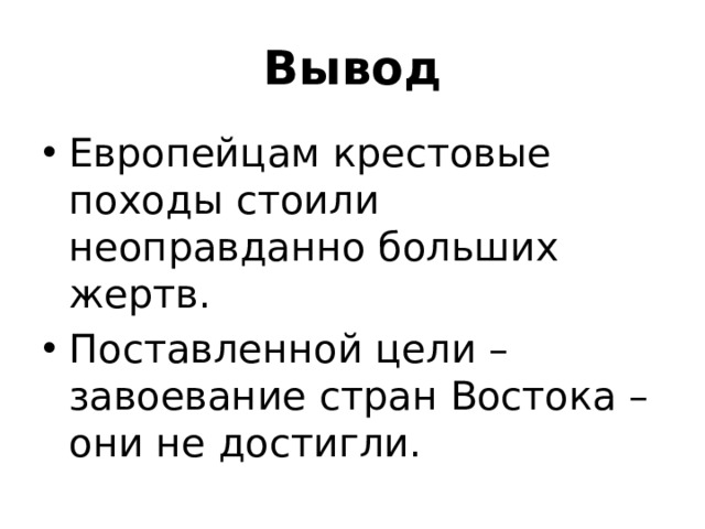 Вывод Европейцам крестовые походы стоили неоправданно больших жертв. Поставленной цели – завоевание стран Востока – они не достигли. 