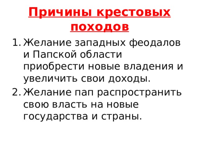 Причины крестовых походов Желание западных феодалов и Папской области приобрести новые владения и увеличить свои доходы. Желание пап распространить свою власть на новые государства и страны. 