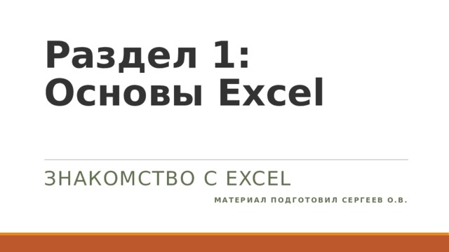 Раздел 1: Основы Excel   Знакомство с Excel Материал подготовил сергеев о.в. 