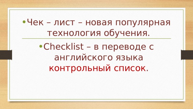 Чек – лист – новая популярная технология обучения. Checklist – в переводе с английского языка контрольный список . 