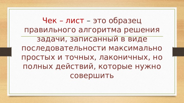 Чек – лист – это образец правильного алгоритма решения задачи, записанный в виде последовательности максимально простых и точных, лаконичных, но полных действий, которые нужно совершить 
