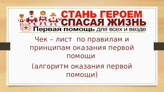 Чек – лист по правилам и принципам оказания первой помощи (алгоритм оказания первой помощи) 