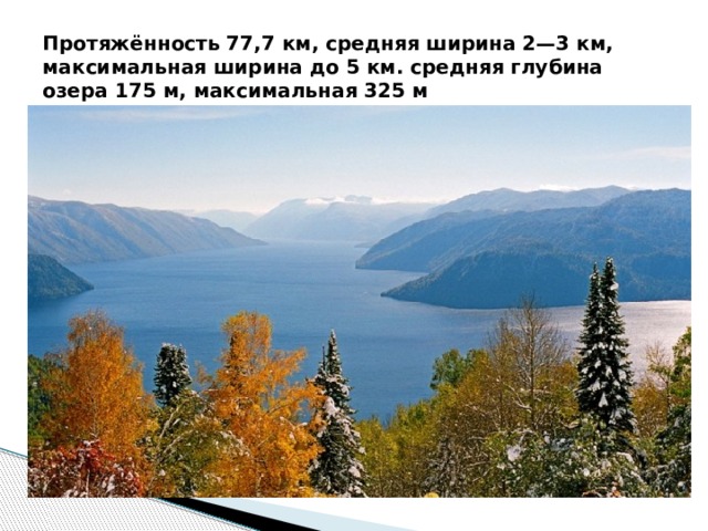 Протяжённость 77,7 км, средняя ширина 2—3 км, максимальная ширина до 5 км. средняя глубина озера 175 м, максимальная 325 м 