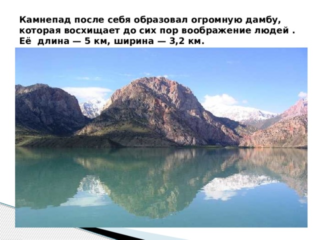 Камнепад после себя образовал огромную дамбу, которая восхищает до сих пор воображение людей . Её длина — 5 км, ширина — 3,2 км. 