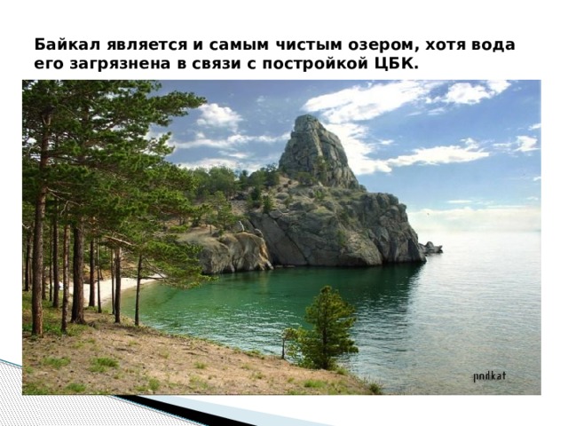 Байкал является и самым чистым озером, хотя вода его загрязнена в связи с постройкой ЦБК. 