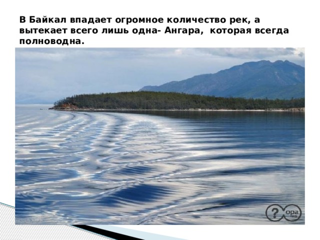 В Байкал впадает огромное количество рек, а вытекает всего лишь одна- Ангара, которая всегда полноводна. 