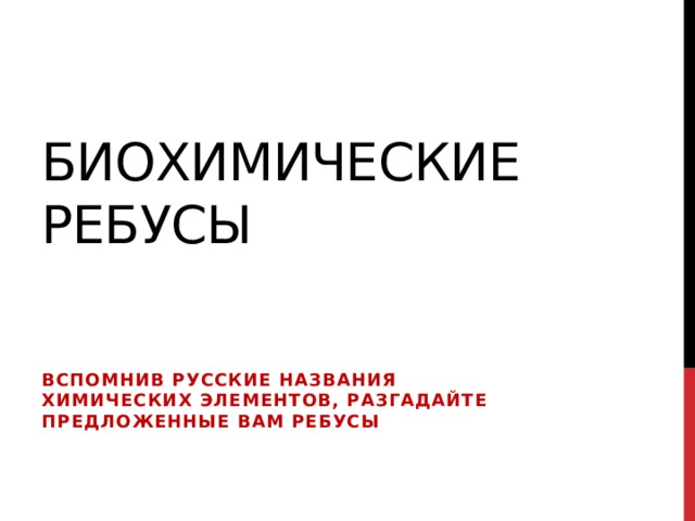 Биохимические ребусы Вспомнив русские названия химических элементов, разгадайте предложенные Вам ребусы  