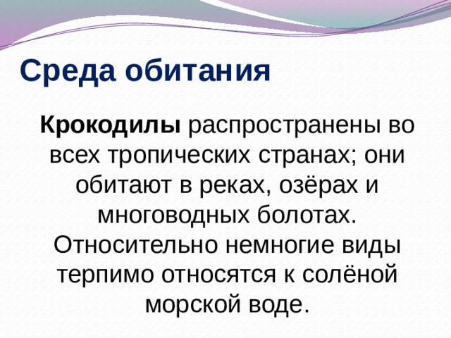 Среда обитания Крокодилы распространены во всех тропических странах; они обитают в реках, озёрах и многоводных болотах. Относительно немногие виды терпимо относятся к солёной морской воде. 