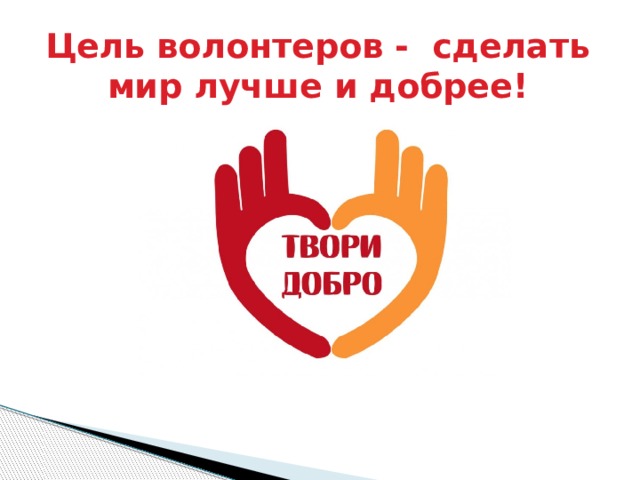 Цель волонтеров - сделать мир лучше и добрее!   