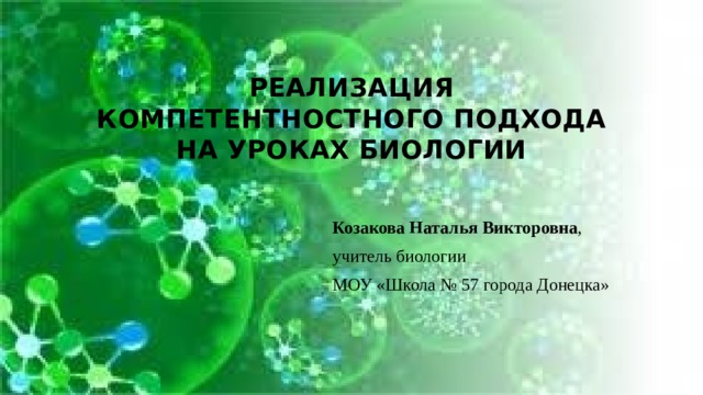 Реализация компетентностного подхода на уроках биологии   Козакова Наталья Викторовна , учитель биологии МОУ «Школа № 57 города Донецка» 