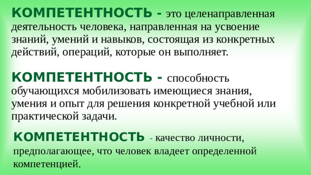 КОМПЕТЕНТНОСТЬ - это целенаправленная деятельность человека, направленная на усвоение знаний, умений и навыков, состоящая из конкретных действий, операций, которые он выполняет.   КОМПЕТЕНТНОСТЬ - способность обучающихся мобилизовать имеющиеся знания, умения и опыт для решения конкретной учебной или практической задачи. КОМПЕТЕНТНОСТЬ -  качество личности, предполагающее, что человек владеет определенной компетенцией. 