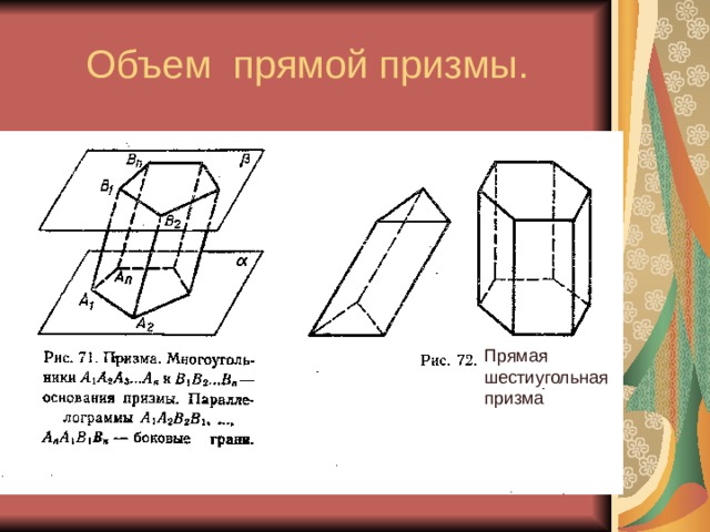 Объем прямой призмы. Объем прямой призмы равен произведению площади основания на высоту. ABC -основание,  AD -высота Призма называется прямой, если ее боковые ребра перпендикулярны плоскости основания. Прямая шестиугольная призма Прямая шестиугольная призма 