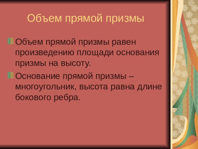 Объем прямой призмы Объем прямой призмы равен произведению площади основания призмы на высоту. Основание прямой призмы – многоугольник, высота равна длине бокового ребра. 